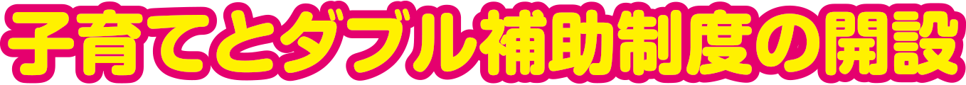 子育てとダブル補助制度の開設