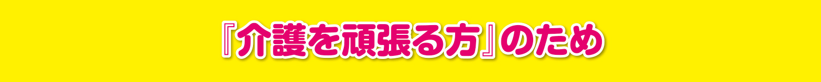 『介護を頑張る方』のため