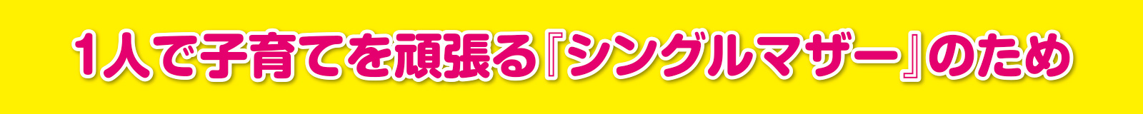 1人で子育てを頑張る『シングルマザー』のため